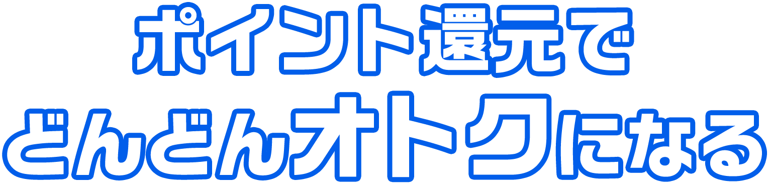 ポイント還元でどんどんオトクになる